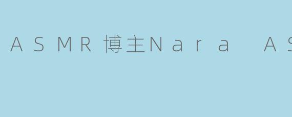 Nara ASMR:声音与心灵的完美交融